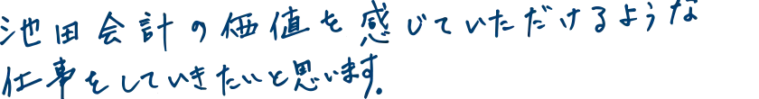 池田会計の価値を感じていただけるような仕事をしていきたいと思います。