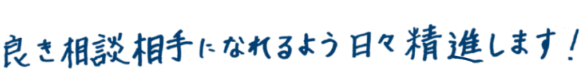 良き相談相手になれるように日々精進します。